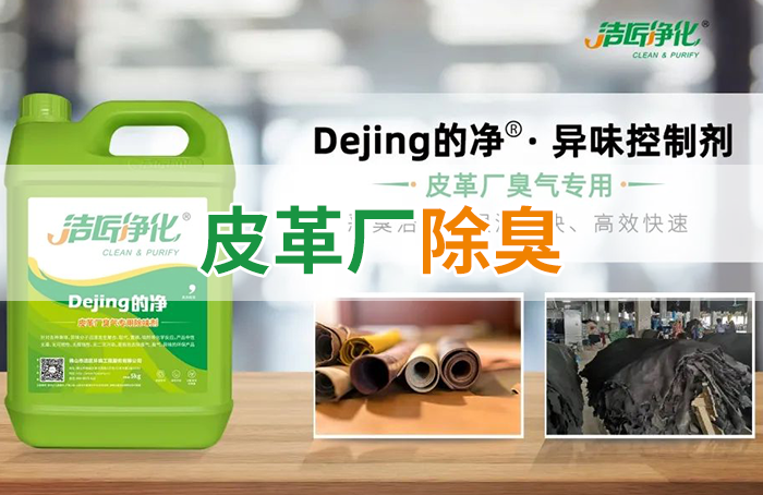 潔匠凈化·的凈工業(yè)除臭劑_皮革異味怎么辦？Dejing的凈?-制革廠專用除臭劑，皮革臭味的克星！